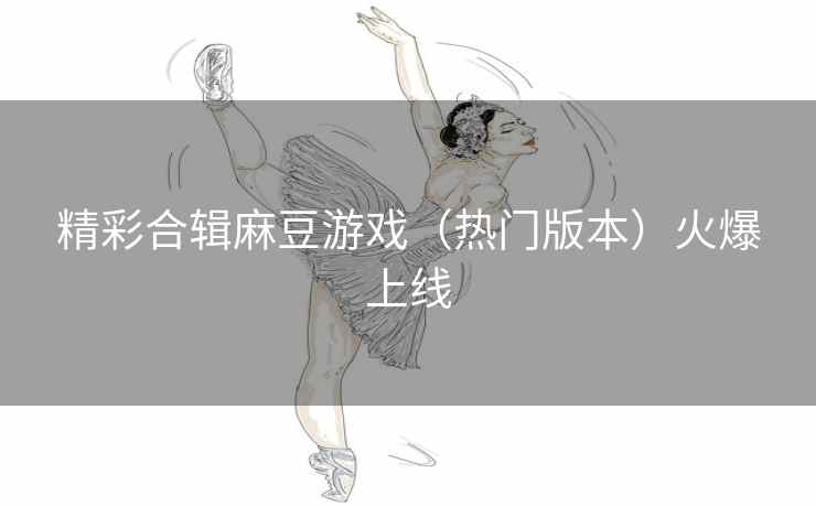 精彩合辑麻豆游戏（热门版本）火爆上线