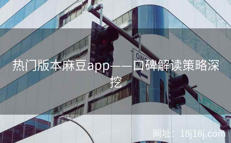 热门版本麻豆app——口碑解读策略深挖