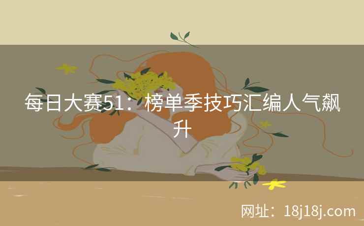 每日大赛51:榜单季技巧汇编人气飙升 每日大赛51:榜单季技巧汇编人气飙升
