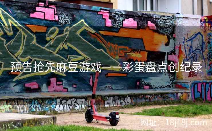 预告抢先麻豆游戏——彩蛋盘点创纪录