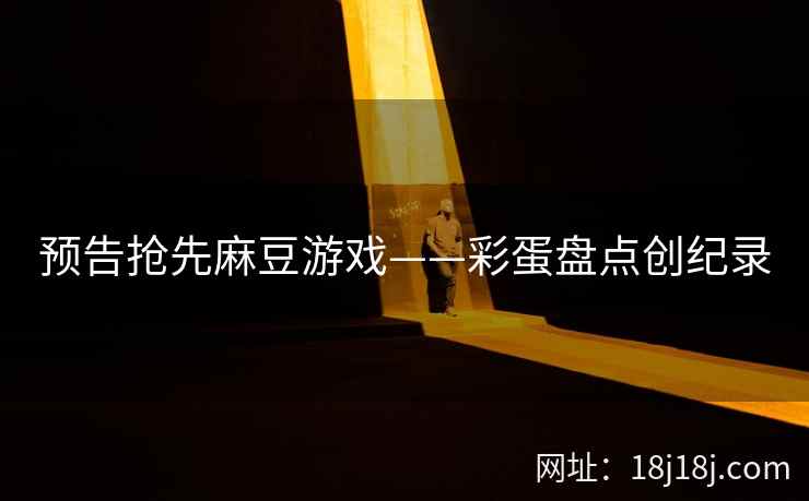 预告抢先麻豆游戏——彩蛋盘点创纪录