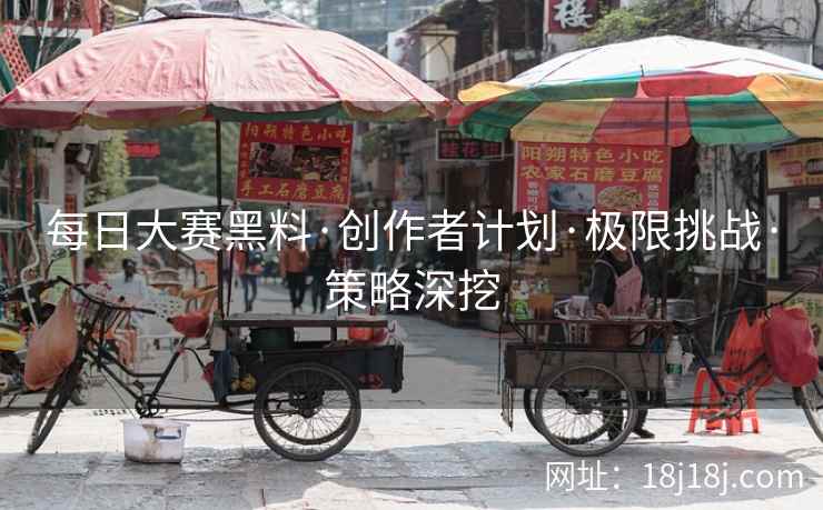 每日大赛黑料·创作者计划·极限挑战·策略深挖 每日大赛黑料·创作者计划·极限挑战·策略深挖