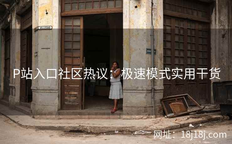 P站入口社区热议:极速模式实用干货 P站入口社区热议:极速模式实用干货