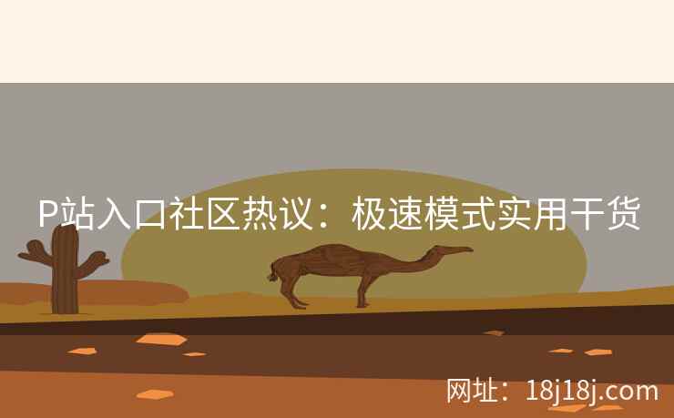 P站入口社区热议:极速模式实用干货 P站入口社区热议:极速模式实用干货