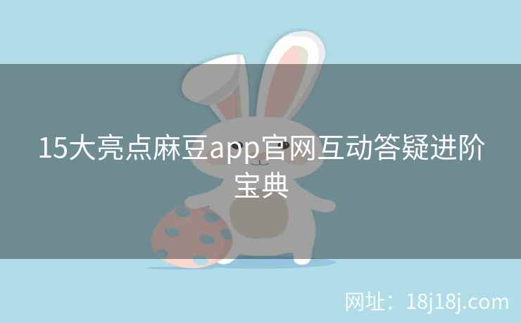 15大亮点麻豆app官网互动答疑进阶宝典 15大亮点麻豆app官网互动答疑进阶宝典