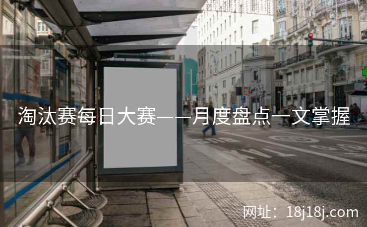 淘汰赛每日大赛——月度盘点一文掌握 淘汰赛每日大赛——月度盘点一文掌握
