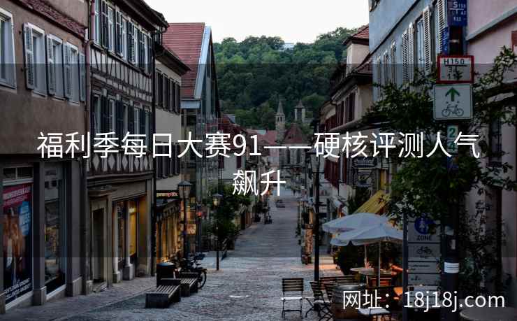 福利季每日大赛91——硬核评测人气飙升