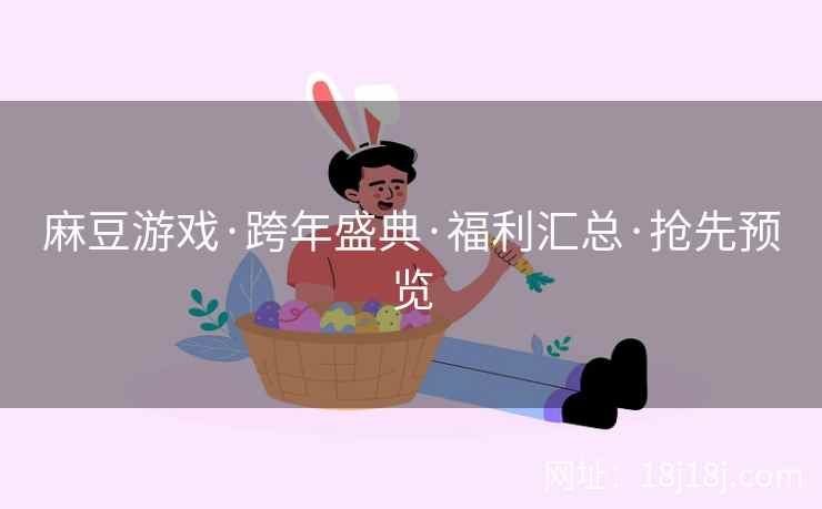 麻豆游戏·跨年盛典·福利汇总·抢先预览