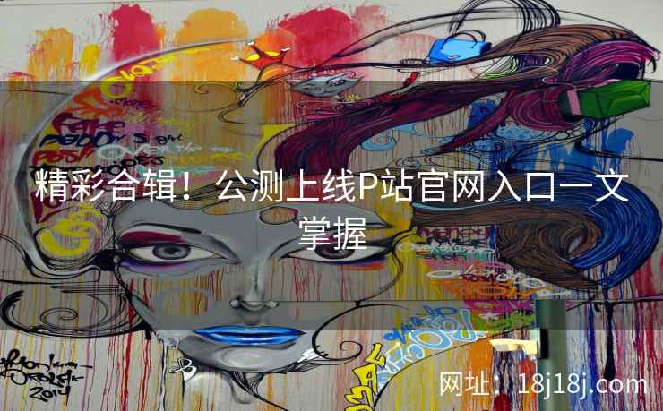 精彩合辑！公测上线P站官网入口一文掌握