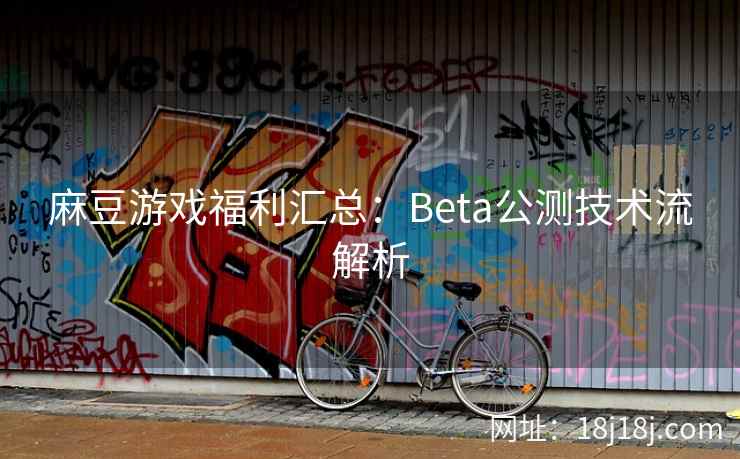 麻豆游戏福利汇总：Beta公测技术流解析