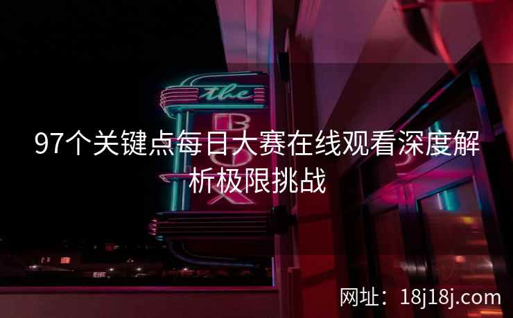 97个关键点每日大赛在线观看深度解析极限挑战