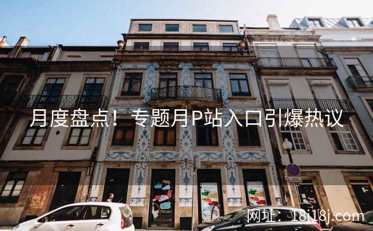 月度盘点！专题月P站入口引爆热议