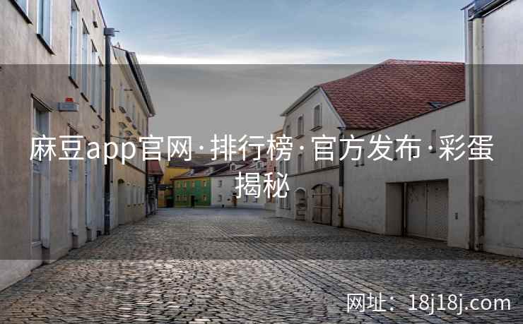 麻豆app官网·排行榜·官方发布·彩蛋揭秘