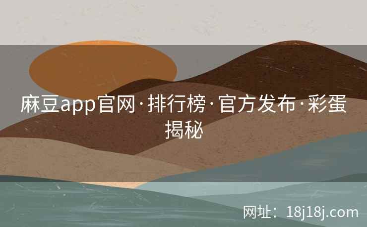麻豆app官网·排行榜·官方发布·彩蛋揭秘