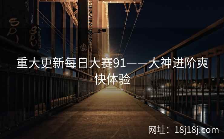 重大更新每日大赛91——大神进阶爽快体验 重大更新每日大赛91——大神进阶爽快体验