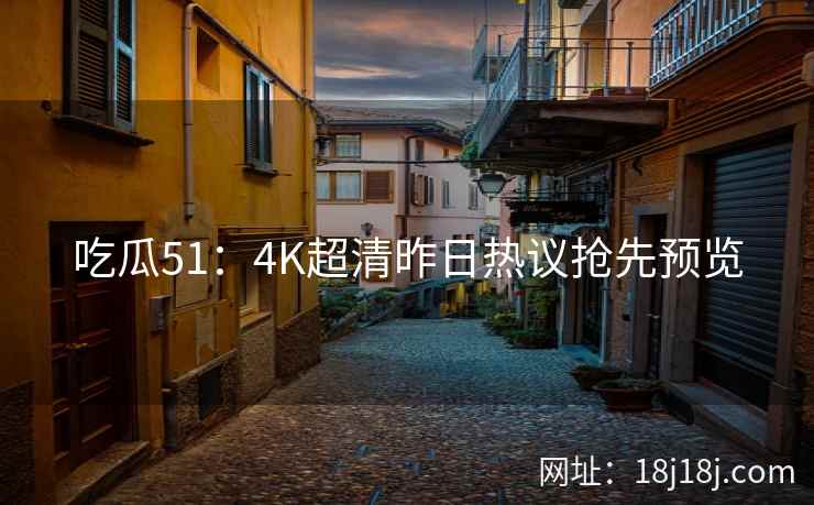 吃瓜51：4K超清昨日热议抢先预览