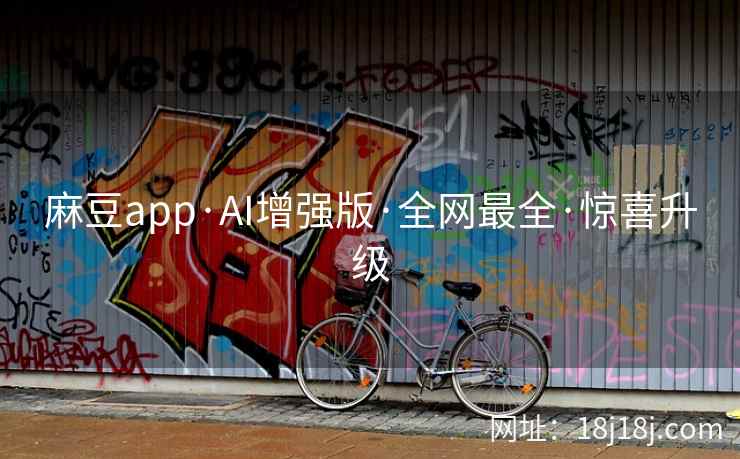 麻豆app·AI增强版·全网最全·惊喜升级