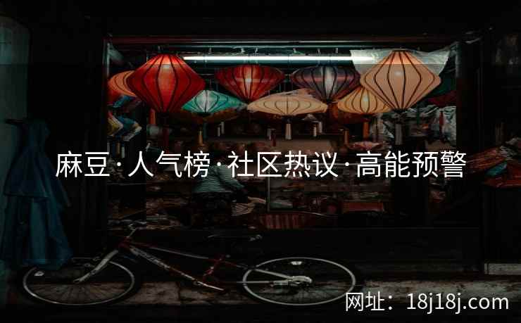 麻豆·人气榜·社区热议·高能预警