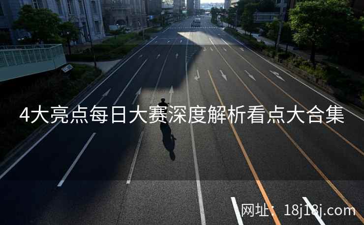 4大亮点每日大赛深度解析看点大合集