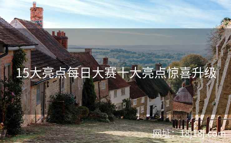 15大亮点每日大赛十大亮点惊喜升级