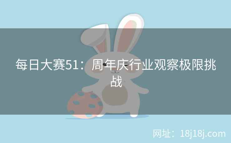 每日大赛51：周年庆行业观察极限挑战