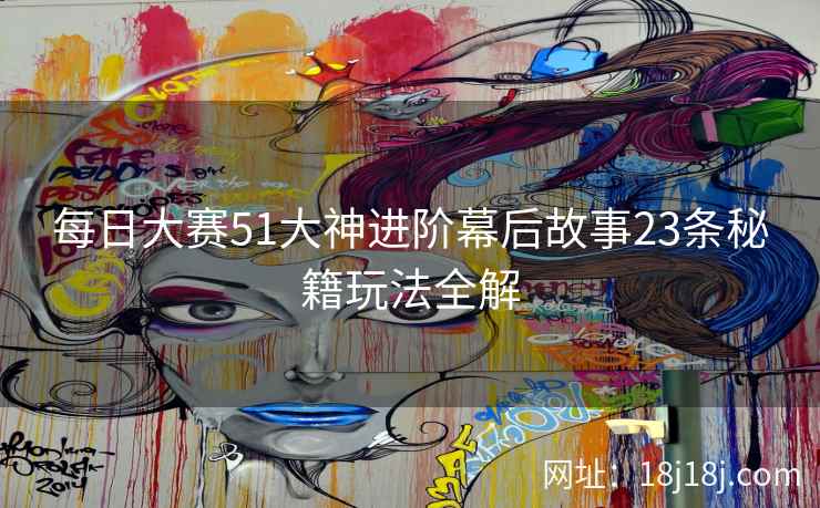 每日大赛51大神进阶幕后故事23条秘籍玩法全解 每日大赛51大神进阶幕后故事23条秘籍玩法全解