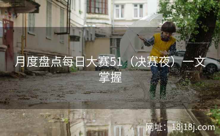 月度盘点每日大赛51（决赛夜）一文掌握