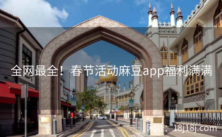 全网最全!春节活动麻豆app福利满满 全网最全!春节活动麻豆app福利满满