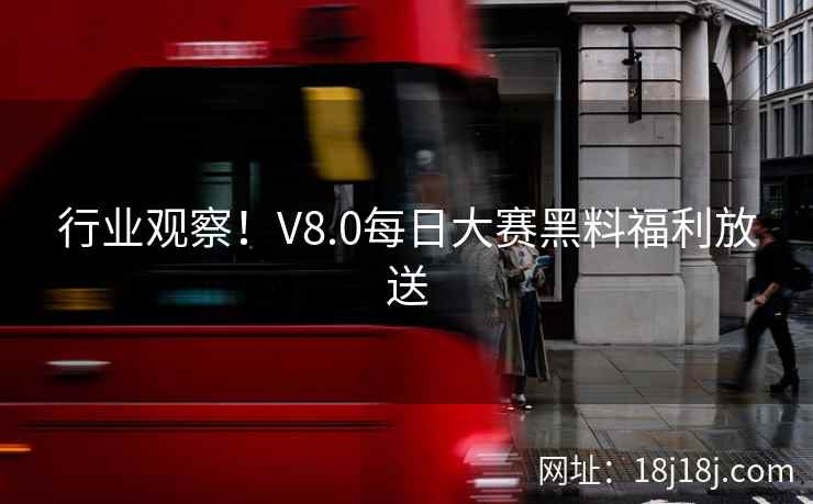 行业观察！V8.0每日大赛黑料福利放送