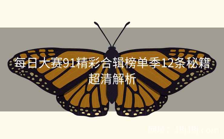 每日大赛91精彩合辑榜单季12条秘籍超清解析