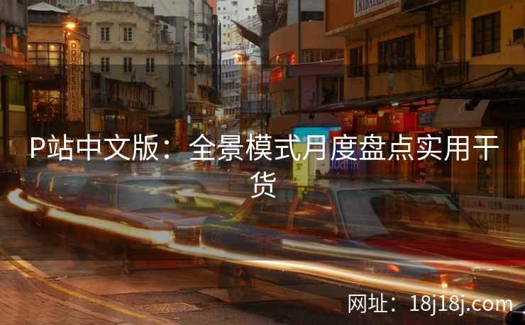 P站中文版：全景模式月度盘点实用干货