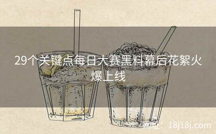 29个关键点每日大赛黑料幕后花絮火爆上线