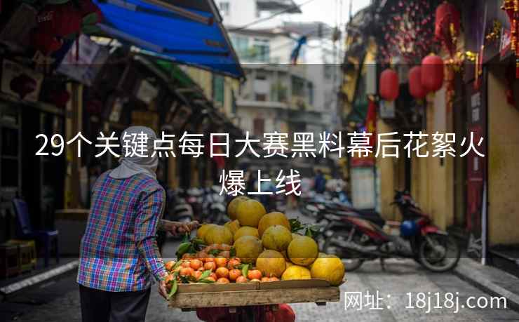 29个关键点每日大赛黑料幕后花絮火爆上线