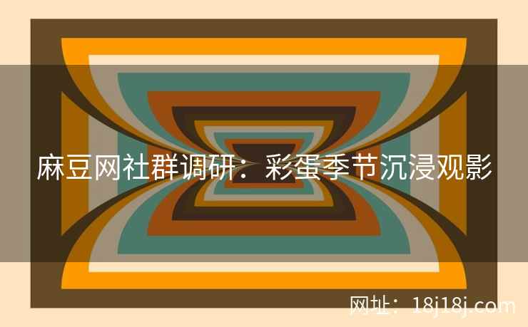 麻豆网社群调研：彩蛋季节沉浸观影