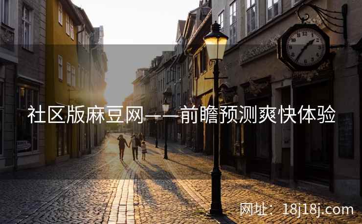 社区版麻豆网——前瞻预测爽快体验