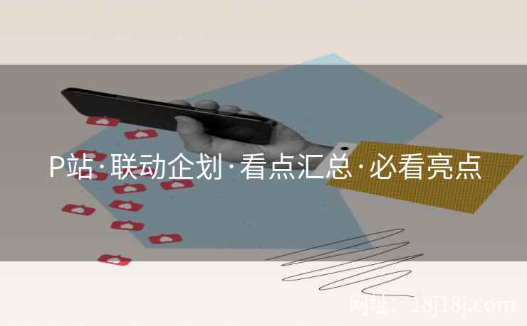 P站·联动企划·看点汇总·必看亮点
