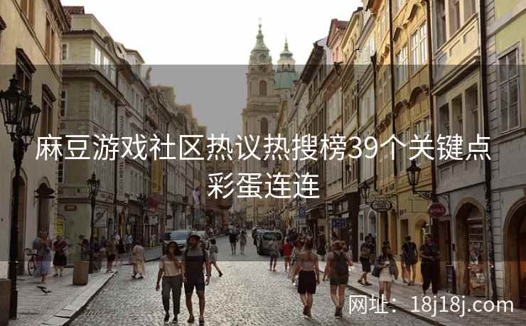 麻豆游戏社区热议热搜榜39个关键点彩蛋连连 麻豆游戏社区热议热搜榜39个关键点彩蛋连连