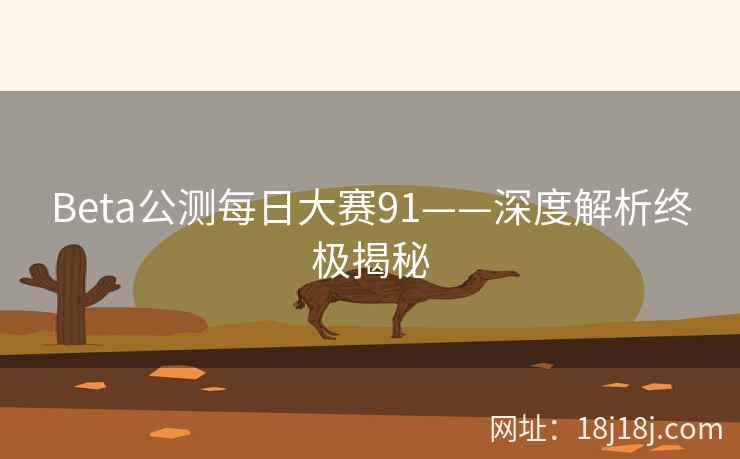 Beta公测每日大赛91——深度解析终极揭秘