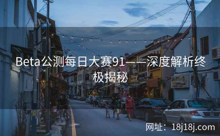 Beta公测每日大赛91——深度解析终极揭秘