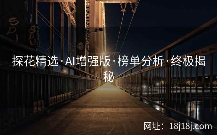 探花精选·AI增强版·榜单分析·终极揭秘