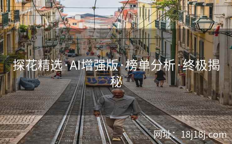 探花精选·AI增强版·榜单分析·终极揭秘