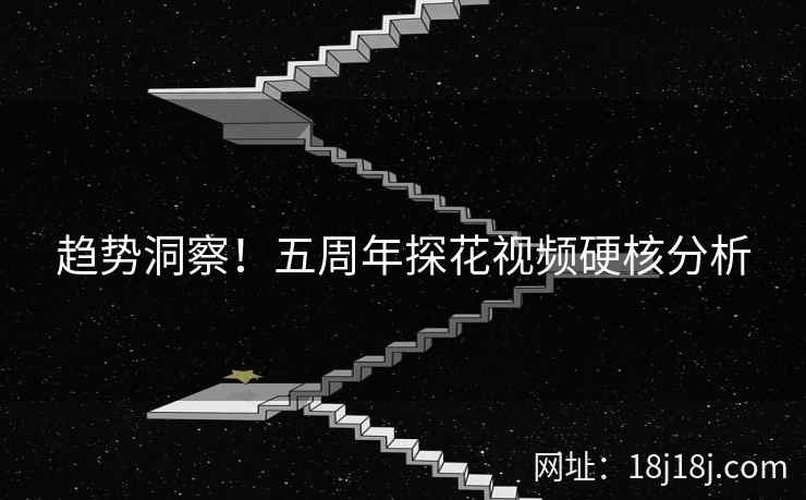 趋势洞察！五周年探花视频硬核分析
