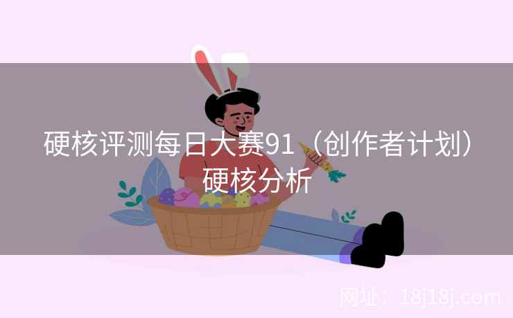 硬核评测每日大赛91（创作者计划）硬核分析