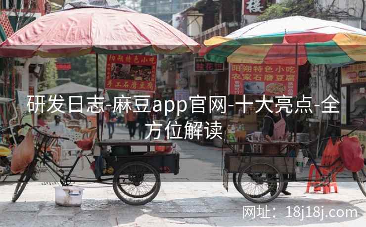 研发日志-麻豆app官网-十大亮点-全方位解读