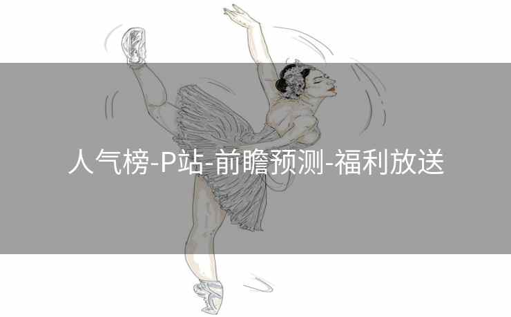 人气榜-P站-前瞻预测-福利放送 人气榜-P站-前瞻预测-福利放送
