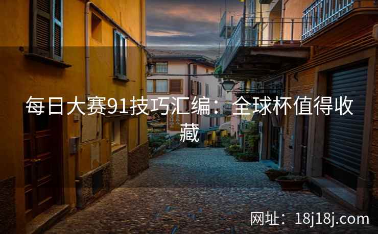 每日大赛91技巧汇编:全球杯值得收藏 每日大赛91技巧汇编:全球杯值得收藏