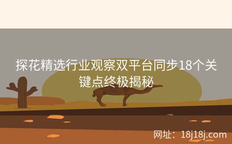 探花精选行业观察双平台同步18个关键点终极揭秘