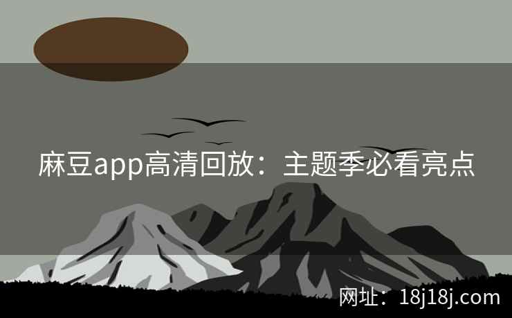 麻豆app高清回放：主题季必看亮点