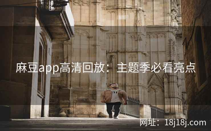 麻豆app高清回放：主题季必看亮点