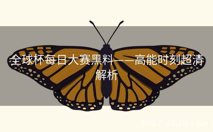 全球杯每日大赛黑料——高能时刻超清解析